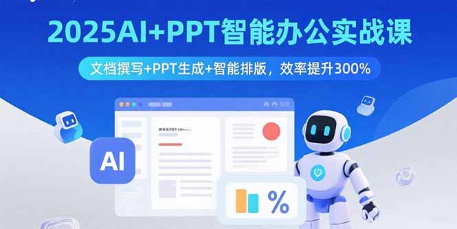 2025AI+PPT智能办公实战课：文档撰写+PPT生成+智能排版，效率提升300%-朽念云创