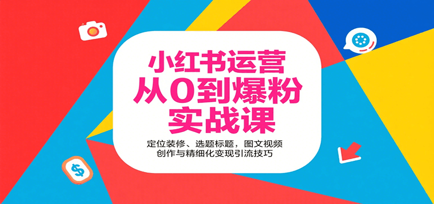 小红书运营从0到爆粉实战课：定位装修、选题标题，图文视频创作与精细化变现引流技巧-朽念云创