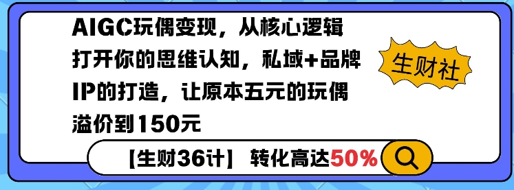 AIGC玩偶变现，从核心逻辑打开你的思维认知，私域+品牌IP的打造，让原本五元的玩偶溢价到150元-朽念云创