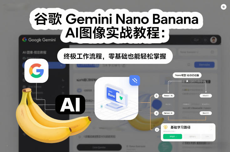 谷歌Gemini Nano Banana AI图像实战教程：终极工作流程，零基础也能轻松掌握-朽念云创