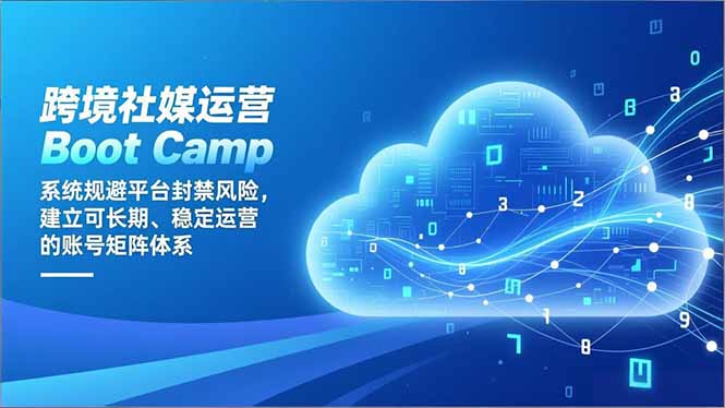 跨境社媒运营Boot Camp：系统规避平台封禁风险，建立可长期、稳定运营的账号矩阵体系-朽念云创