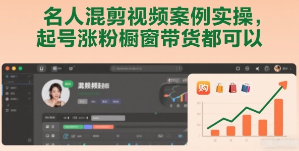 名人混剪视频案例实操，起号涨粉橱窗带货都可以-朽念云创
