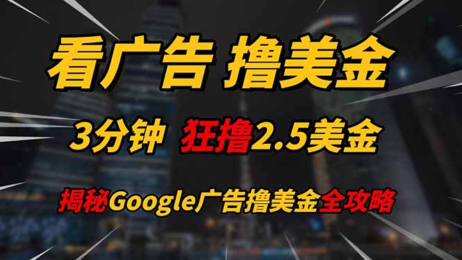 看广告，撸美金！！3分钟赚2.5美金！！日入200美金不是梦！揭秘Google...-朽念云创