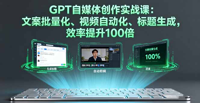 GPT自媒体创作实战课：文案批量化、视频自动化、标题生成，效率提升100倍-朽念云创