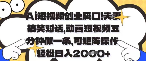 Ai短视频创业风口，夫妻搞笑对话，动画短视频五分钟做一条，可矩阵操作，轻松日入1k+【揭秘】-朽念云创