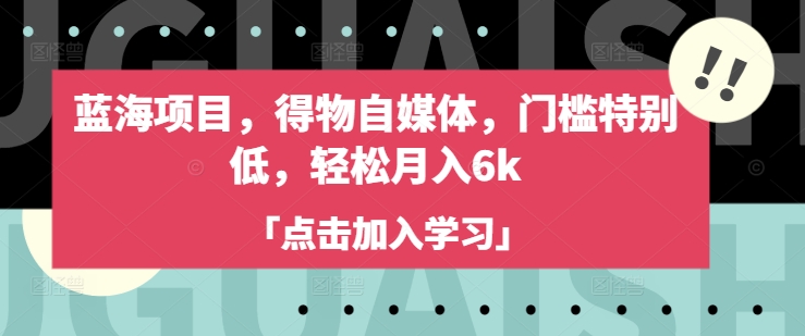 蓝海项目，得物自媒体，门槛特别低，轻松月入6k-朽念云创