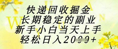 快递回收掘金项目，长期稳定的副业，新手小白当天上手，轻松日入1k+【揭秘】-朽念云创