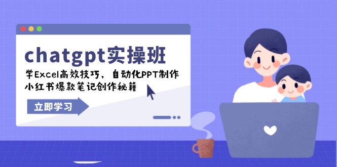 chatgpt实战班，学Excel高效技巧，自动化PPT制作，小红书爆款笔记创作秘籍-朽念云创