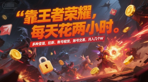 靠王者荣耀，每天花两小时，多种变现，拉新、账号租赁，账号交易，月入几个W【揭秘】-朽念云创