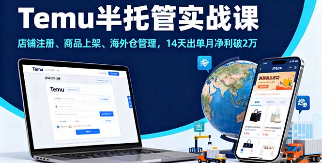 Temu半托管实战课,店铺注册、商品上架、海外仓管理,14天出单月净利破2万-朽念云创