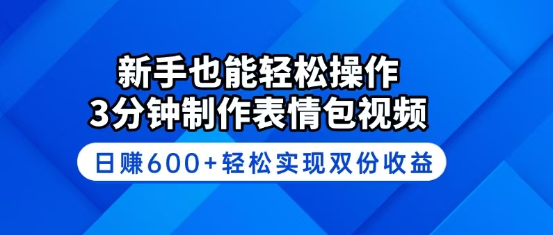 新手也能轻松操作！3分钟制作表情包视频，日赚600+轻松实现双份收益-朽念云创