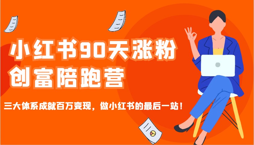小红书90天涨粉创富陪跑营,三大体系成就百万变现,做小红书的最后一站!-朽念云创