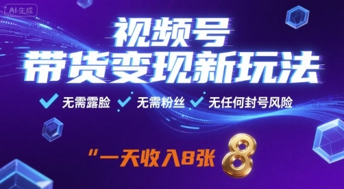 视频号带货变现新玩法，无需露脸，无需粉丝，无任何封号风险，一天收益8张【揭秘】-朽念云创