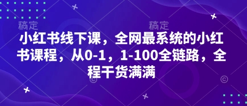小红书线下课，全网最系统的小红书课程，从0-1，1-100全链路，全程干货满满-朽念云创