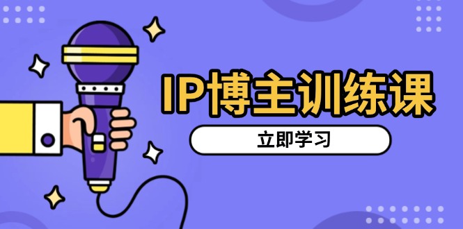 IP博主训练课，定位账号，推荐热门赛道，搭建涨粉架构，拍出更吸粉视频-朽念云创