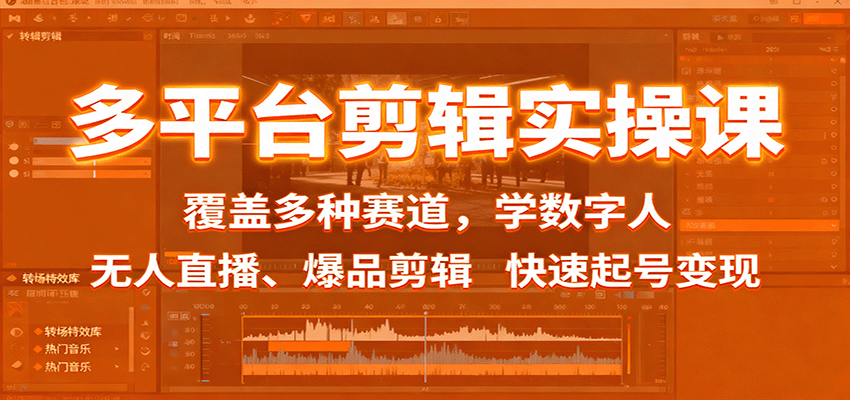 多平台剪辑实操课：覆盖多种赛道，学数字人、无人直播、爆品剪辑，快速起号变现-朽念云创