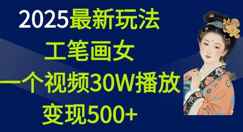 2025最新玩法，工笔画美女，一个视频30万播放变现500+-朽念云创