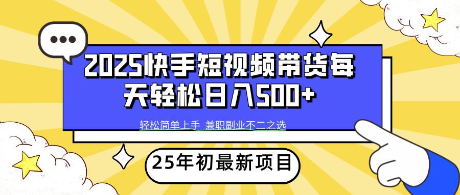 2025年初新项目快手短视频带货轻松日入500+-朽念云创