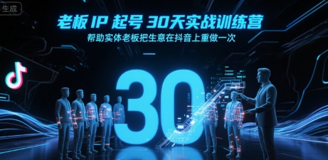 老板IP起号30天实战训练营，帮助实体老板把生意在抖音上重做一次-朽念云创