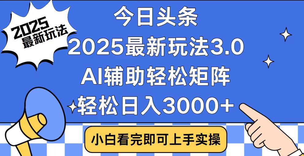 今日头条2025最新玩法3.0，思路简单，复制粘贴，轻松实现矩阵日入3000+-朽念云创