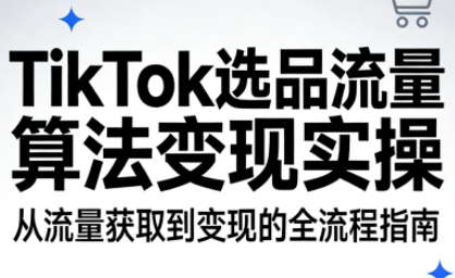TikTok选品流量算法变现实操-朽念云创