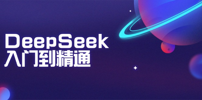 DeepSeek入门到精通：掌握文本生成、知识推理与编程辅助，提升AI应用能力-朽念云创