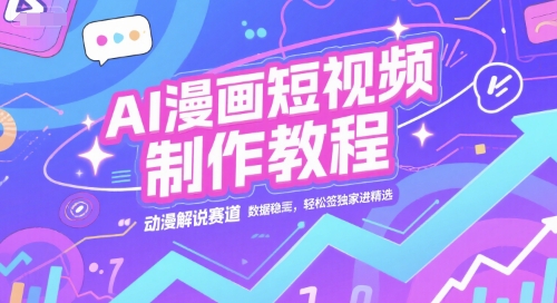 AI漫画短视频制作教程，动漫解说赛道，数据稳定且流量高，轻松签独家进精选-朽念云创