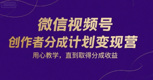 微信视频号创作者分成计划变现营，用心教学，直到取得分成收益-朽念云创