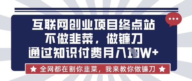 互联网创业尽头-不做韭菜，做镰刀，通过知识付费月入10个【揭秘】-朽念云创