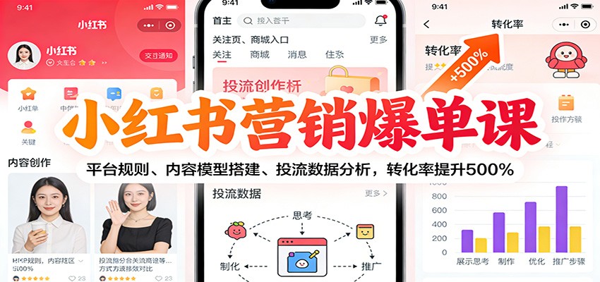 小红书营销爆单课：平台规则、内容模型搭建、投流数据分析，转化率提升500%-朽念云创
