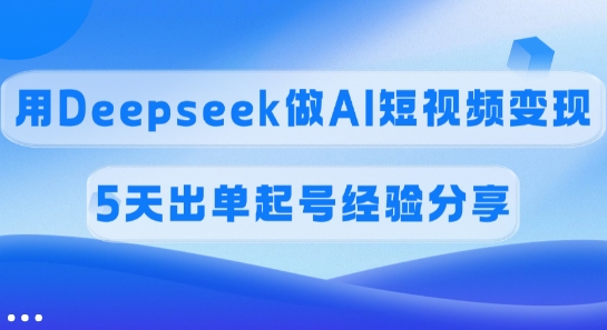 佣金45%，用Deepseek做AI短视频变现，5天出单起号经验分享-朽念云创