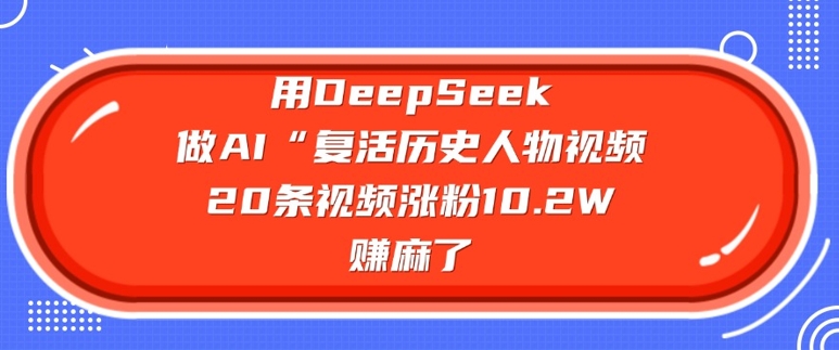 用DeepSeek做AI“复活历史人物”视频,20条视频涨粉10.2W,挣麻了-朽念云创