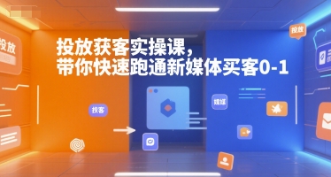 投放获客实操课，带你快速跑通新媒体买客0-1-朽念云创