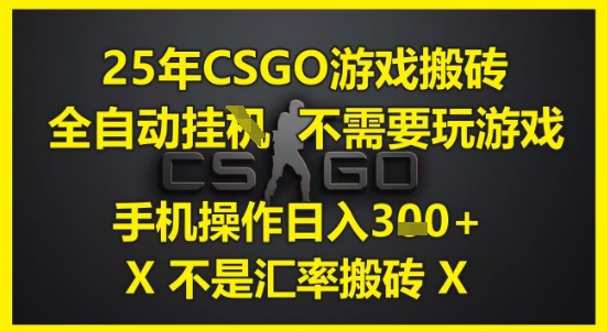 25年CSGO游戏搬砖，全自动运行，不需要玩游戏，手机操作日入3张(不是汇率搬砖)【揭秘】-朽念云创