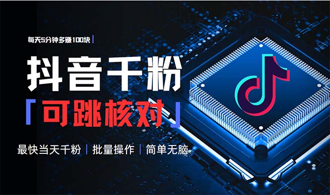抖音跳核对涨千粉，每天5分钟多赚100元，可批量操作，简单无脑有手就行-朽念云创