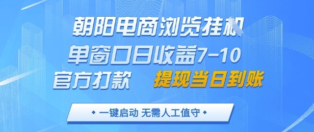 朝阳电商浏览挂G，单窗口日收益7-10，官方打款，单日提现到账，支持手机电脑【揭秘】-朽念云创