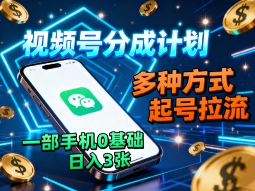 视频号分成计划，多种方式起号拉流，一部手机0基础日入3张-朽念云创
