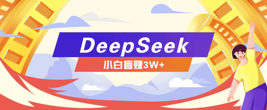利用热门DeepSeek赚钱项目，多种变现方式小白也能盲赚3W+，就是用这个方法-朽念云创
