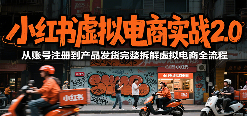 小红书虚拟电商实战2.0，从账号注册到产品发货完整拆解虚拟电商全流程-朽念云创