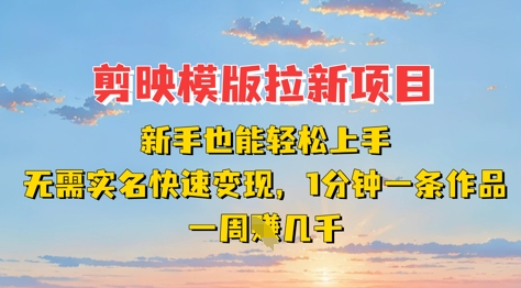 剪映模板拉新项目：新手也能轻松上手，无需实名，快速变现，一分钟一条作品，一周挣几k-朽念云创