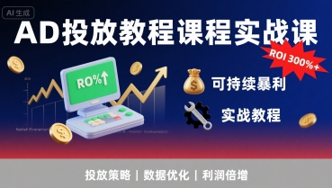AD投放教程课程实战课，实现广告ROI300%+可持续暴利-朽念云创