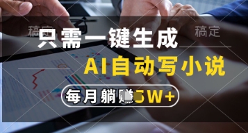 只需一键生成，AI自动写小说，实现躺着也能写作，每月收益过1w【揭秘】-朽念云创