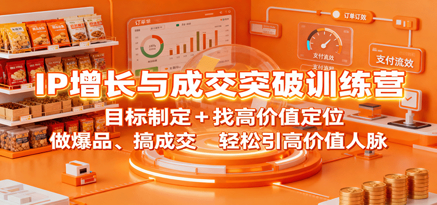 IP增长与成交突破训练营：目标制定+找高价值定位，做爆品、搞成交，轻松引高价值人脉-朽念云创