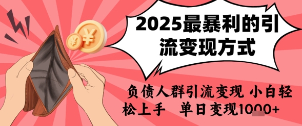 2025年最暴利的引流变现方式，负债人群引流变现，小白轻松上手，日入1k-朽念云创