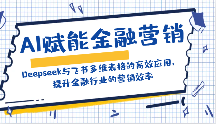 AI赋能金融营销：Deepseek与飞书多维表格的高效应用，提升金融行业的营销效率-朽念云创