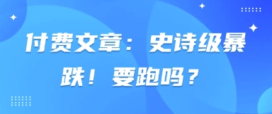 付费文章：史诗级暴跌！要跑吗？-朽念云创