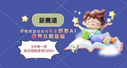 新赛道，deepseek+即梦AI做育儿类视频，5分钟一条，单日轻松变现多张-朽念云创