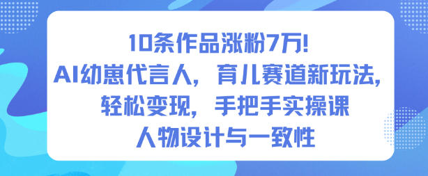 10条作品涨粉7W！AI幼崽代言人，育儿赛道新玩法，轻松变现，手把手实操课-朽念云创