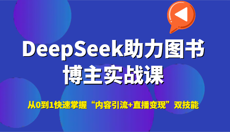 DeepSeek助力图书博主实战课，从0到1快速掌握“内容引流+直播变现”双技能-朽念云创