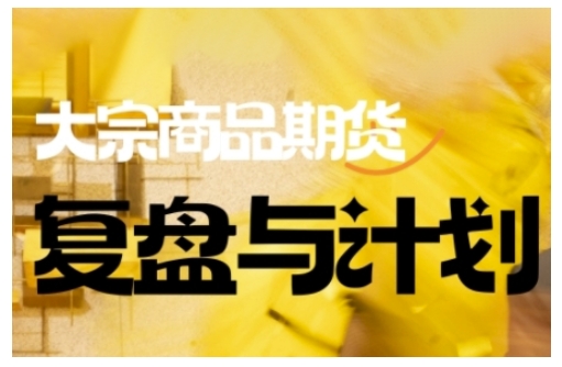 倍增计划·大宗商品期货复盘与计划，掌握在复杂多变的市场中做出明智的交易决策(更新9月)-朽念云创